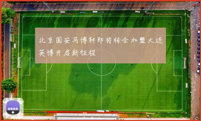 北京国安冯博轩即将转会加盟大连英博开启新征程