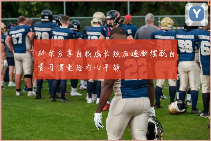 科尔分享自我成长经历逐渐摆脱自责习惯重拾内心平静