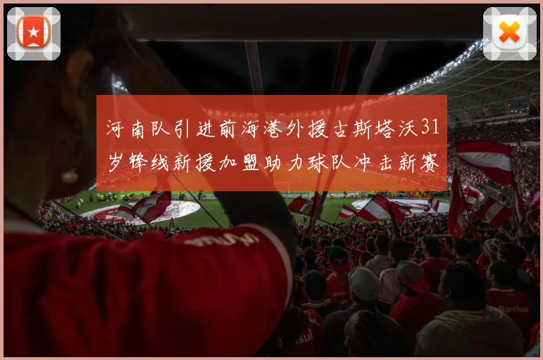 河南队引进前海港外援古斯塔沃31岁锋线新援加盟助力球队冲击新赛季