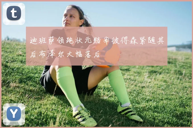 迪班萨领跑状元赔率彼得森紧随其后布泽尔大幅落后