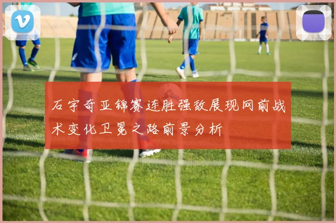 石宇奇亚锦赛连胜强敌展现网前战术变化卫冕之路前景分析