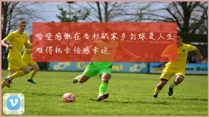 哈登感慨在洛杉矶家乡打球是人生难得机会倍感幸运