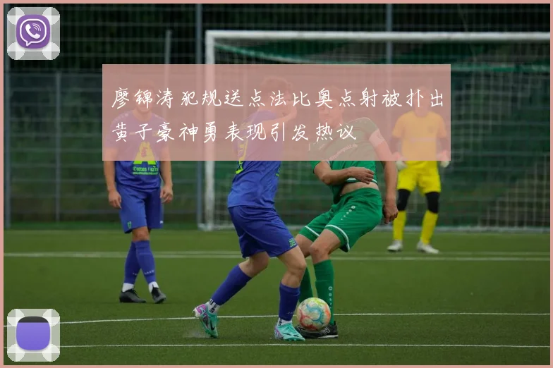 廖锦涛犯规送点法比奥点射被扑出黄子豪神勇表现引发热议